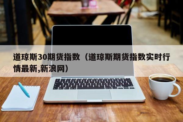 道琼斯30期货指数（道琼斯期货指数实时行情最新,新浪网）