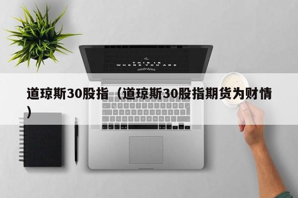 道琼斯30股指（道琼斯30股指期货为财情）