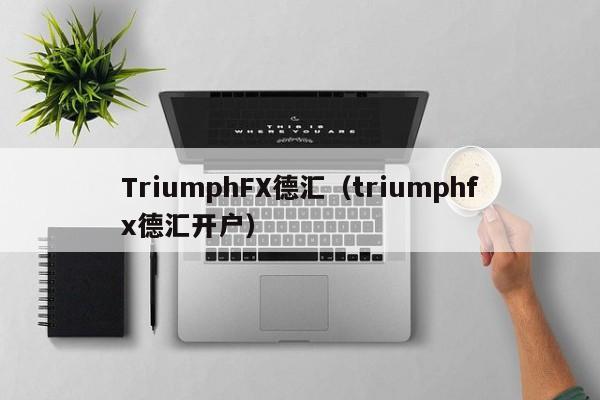 TriumphFX德汇（triumphfx德汇开户）