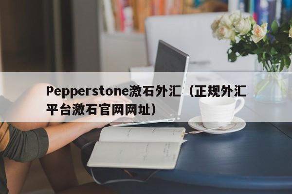 Pepperstone激石外汇（正规外汇平台激石官网网址）