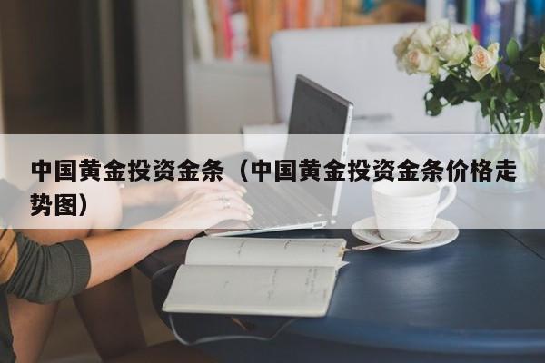 中国黄金投资金条（中国黄金投资金条价格走势图）