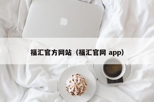 福汇官方网站（福汇官网 app）