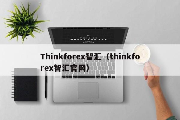 Thinkforex智汇（thinkforex智汇官网）