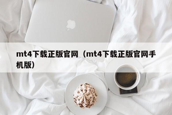 mt4下载正版官网（mt4下载正版官网手机版）