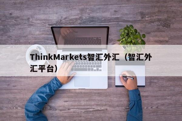 ThinkMarkets智汇外汇（智汇外汇平台）