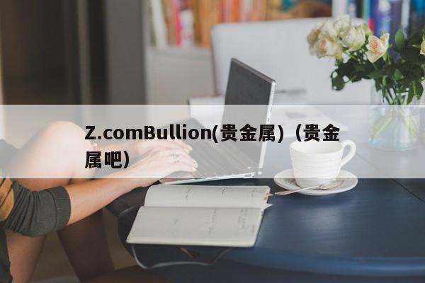 Z.comBullion(贵金属)（贵金属吧）