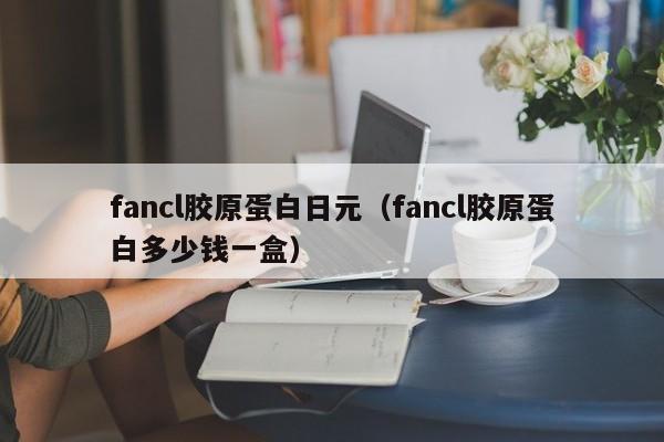 fancl胶原蛋白日元（fancl胶原蛋白多少钱一盒）
