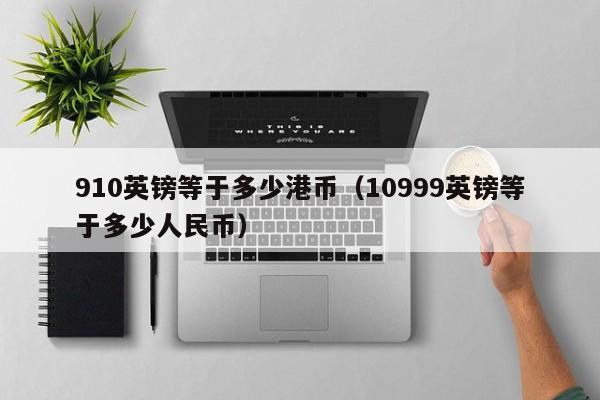 910英镑等于多少港币（10999英镑等于多少人民币）