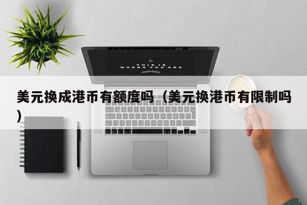 美元换成港币有额度吗（美元换港币有限制吗）