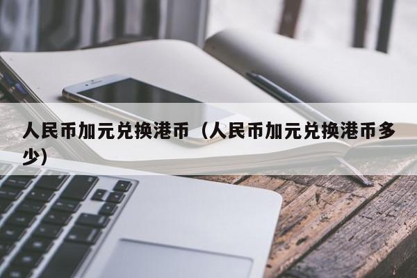 人民币加元兑换港币（人民币加元兑换港币多少）