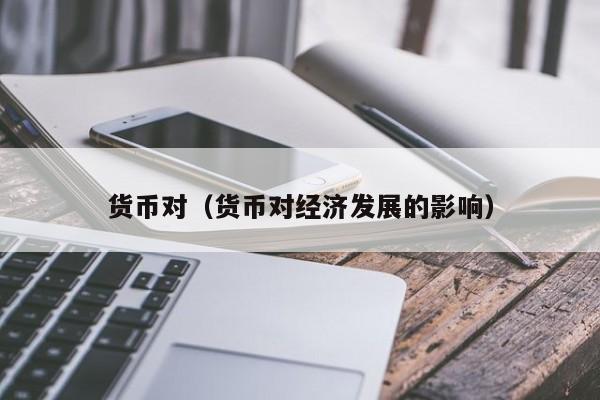 货币对（货币对经济发展的影响）