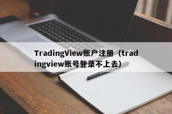 TradingView账户注册（tradingview账号登录不上去）