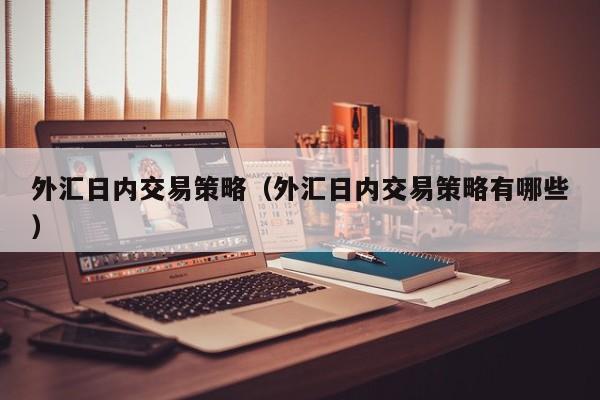 外汇日内交易策略（外汇日内交易策略有哪些）