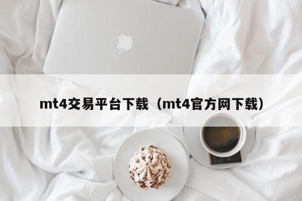 mt4交易平台下载（mt4官方网下载）