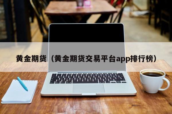 黄金期货（黄金期货交易平台app排行榜）