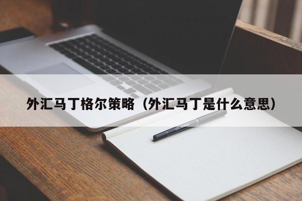 外汇马丁格尔策略（外汇马丁是什么意思）
