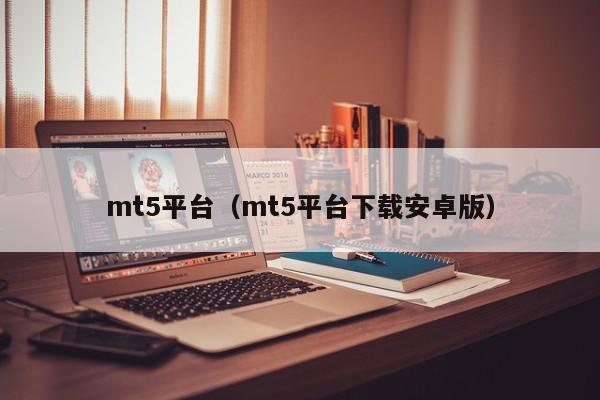 mt5平台（mt5平台下载安卓版）