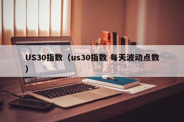 US30指数（us30指数 每天波动点数）