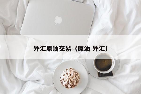 外汇原油交易（原油 外汇）