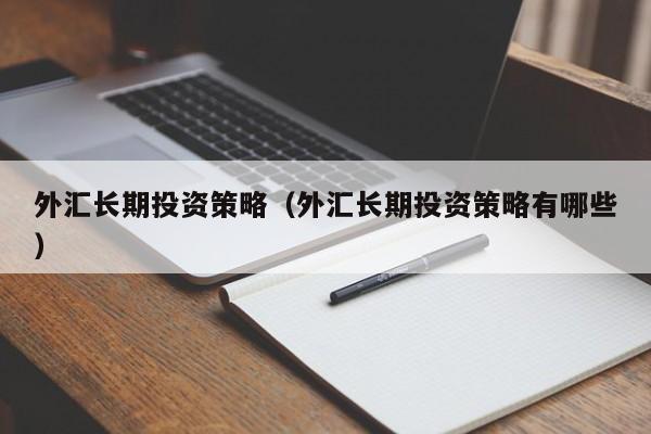 外汇长期投资策略（外汇长期投资策略有哪些）