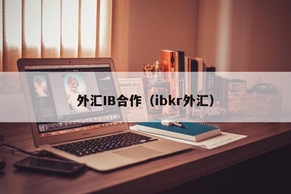 外汇IB合作（ibkr外汇）