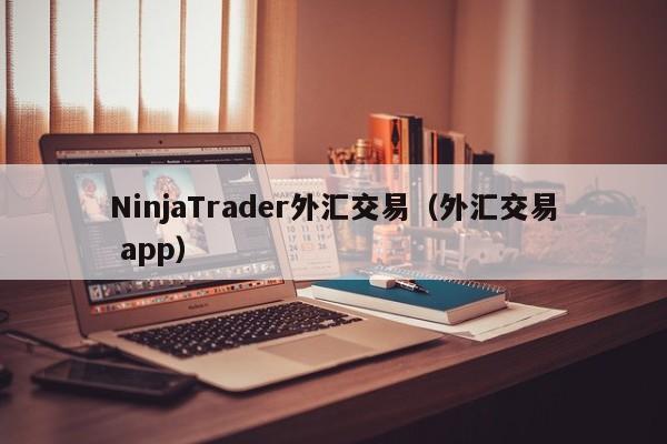 NinjaTrader外汇交易（外汇交易 app）