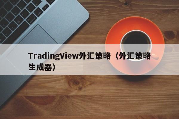 TradingView外汇策略（外汇策略生成器）