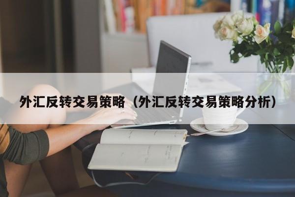 外汇反转交易策略（外汇反转交易策略分析）