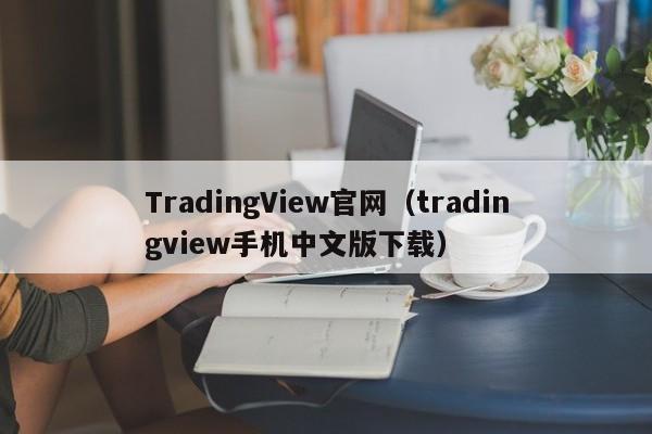 TradingView官网（tradingview手机中文版下载）