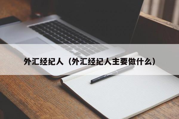 外汇经纪人（外汇经纪人主要做什么）