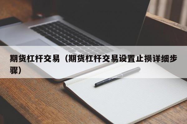 期货杠杆交易（期货杠杆交易设置止损详细步骤）