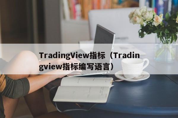 TradingView指标（Tradingview指标编写语言）