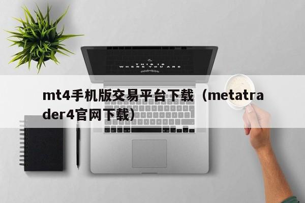 mt4手机版交易平台下载（metatrader4官网下载）