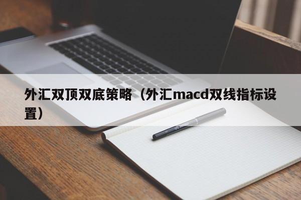 外汇双顶双底策略（外汇macd双线指标设置）