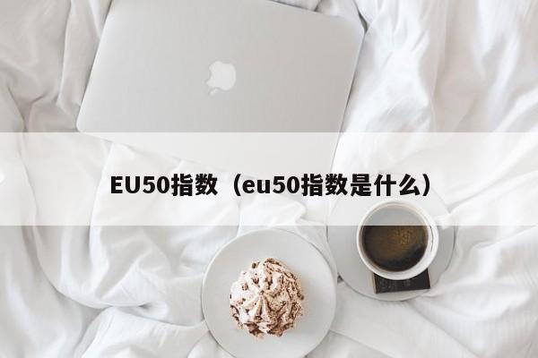 EU50指数（eu50指数是什么）