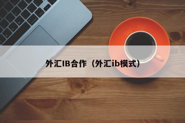 外汇IB合作（外汇ib模式）