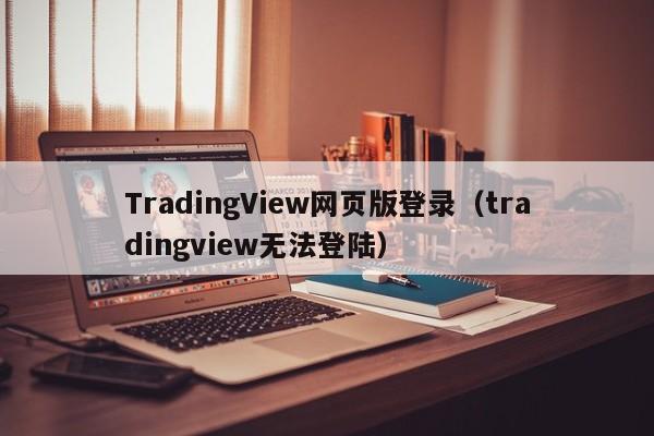 TradingView网页版登录（tradingview无法登陆）