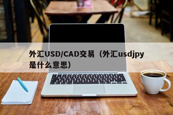 外汇USD/CAD交易（外汇usdjpy是什么意思）