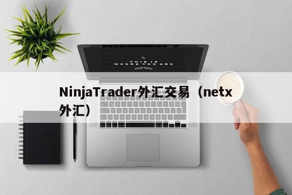 NinjaTrader外汇交易（netx外汇）