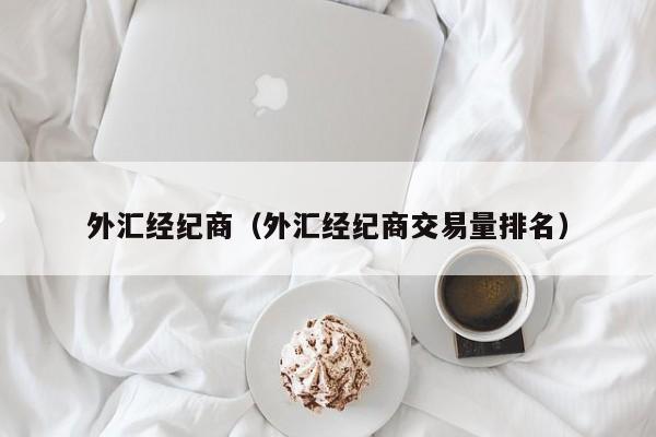 外汇经纪商（外汇经纪商交易量排名）