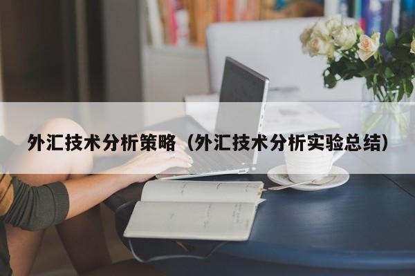 外汇技术分析策略（外汇技术分析实验总结）