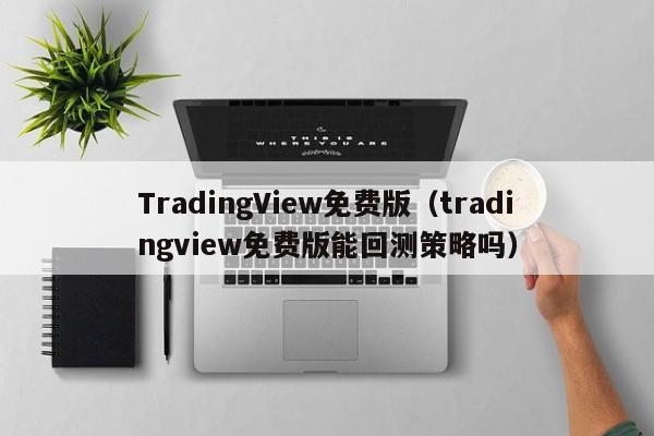 TradingView免费版（tradingview免费版能回测策略吗）