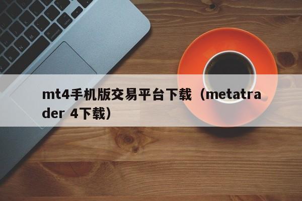 mt4手机版交易平台下载（metatrader 4下载）
