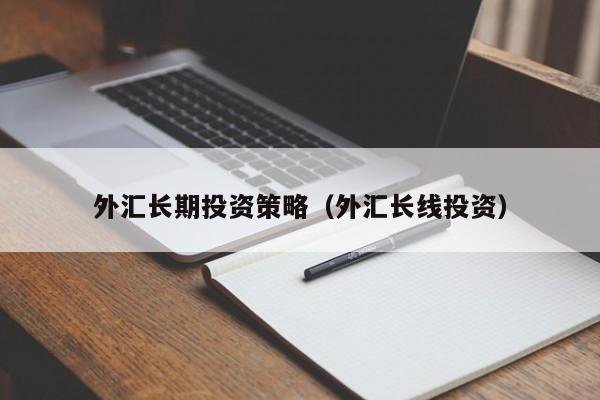 外汇长期投资策略（外汇长线投资）