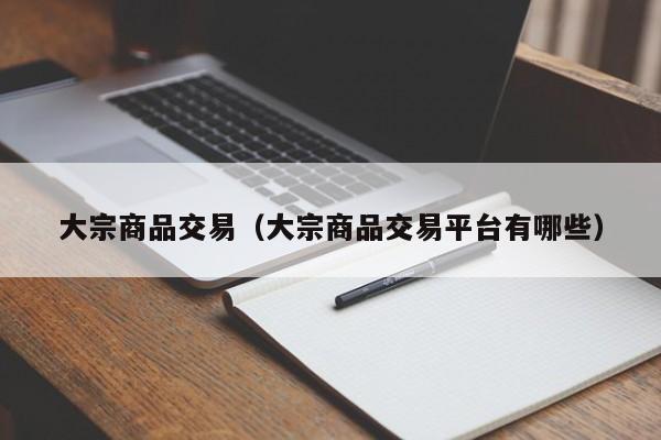 大宗商品交易（大宗商品交易平台有哪些）