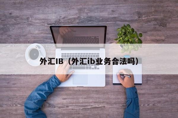 外汇IB（外汇ib业务合法吗）