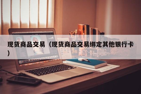 现货商品交易（现货商品交易绑定其他银行卡）