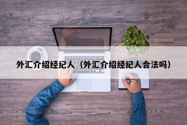 外汇介绍经纪人（外汇介绍经纪人合法吗）