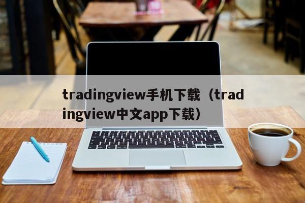 tradingview手机下载（tradingview中文app下载）
