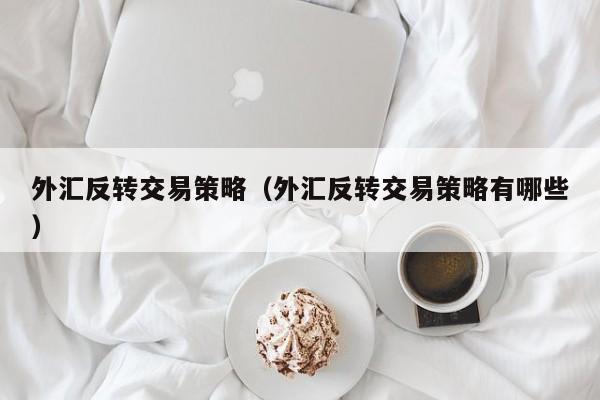 外汇反转交易策略（外汇反转交易策略有哪些）